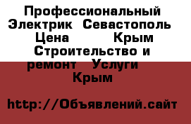 Профессиональный Электрик. Севастополь › Цена ­ 300 - Крым Строительство и ремонт » Услуги   . Крым